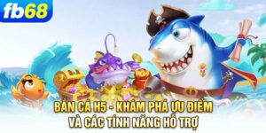 ban-ca-h5-kham-pha-uu-diem-va-cac-tinh-nang-ho-tro