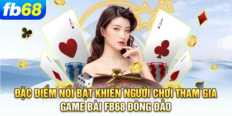 dac-diem-noi-bat-khien-nguoi-choi-tham-gia-game-bai-fb68-dong-dao