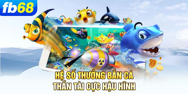 he-so-thuong-ban-ca-than-tai-cuc-hau-hinh