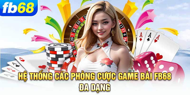 he-thong-cac-phong-cuoc-game-bai-fb68-da-dang