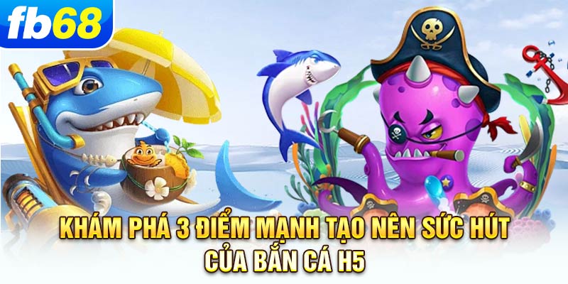 kham-pha-3-diem-manh-tao-nen-suc-hut-cua-ban-ca-h5