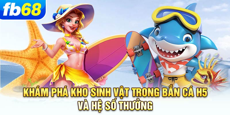 kham-pha-kho-sinh-vat-trong-ban-ca-h5-va-he-so-thuong