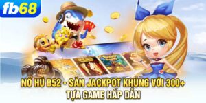 no-hu-b52-san-jackpot-khung-voi-300-tua-game-hap-dan