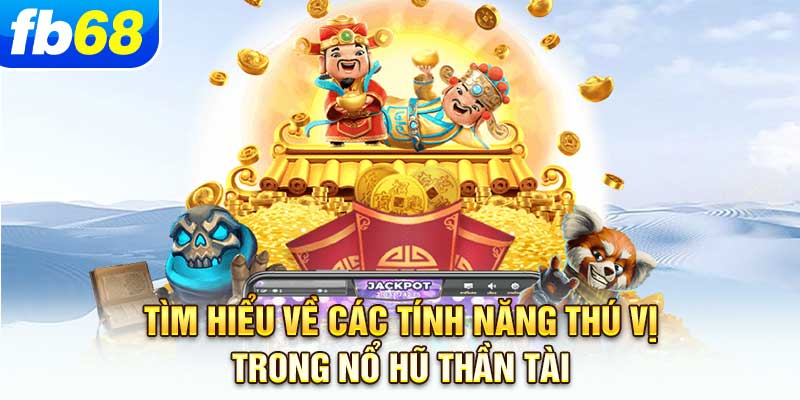 tim-hieu-ve-cac-tinh-nang-thu-vi-trong-no-hu-than-tai