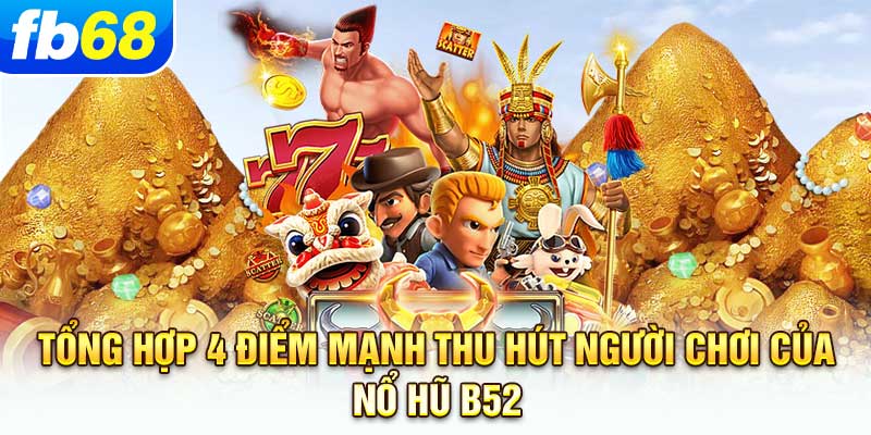 tong-hop-4-diem-manh-thu-hut-nguoi-choi-cua-no-hu-b52